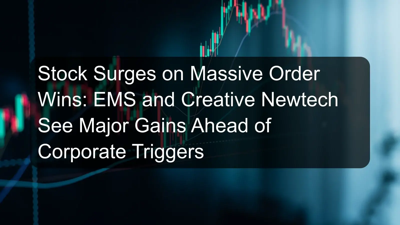 Stock Surges on Massive Order Wins: EMS and Creative Newtech See Major Gains Ahead of Corporate Triggers Stock Surges on Massive Order Wins: EMS and Creative Newtech See Major Gains Ahead of Corporate Triggers