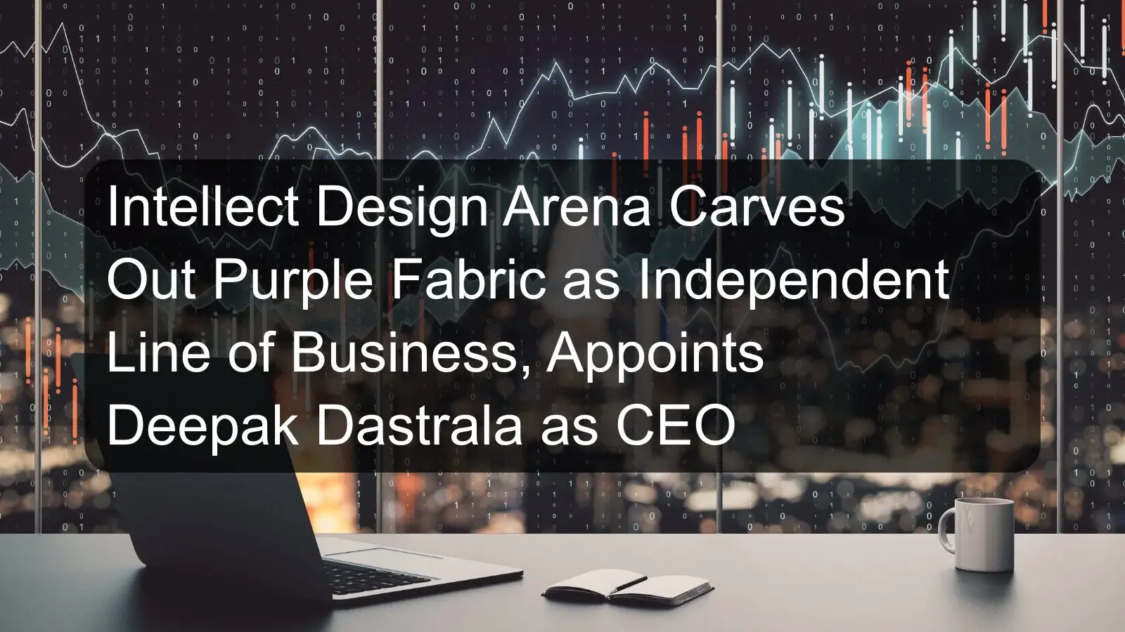 Intellect Design Arena Carves Out Purple Fabric as Independent Line of Business, Appoints Deepak Dastrala as CEO