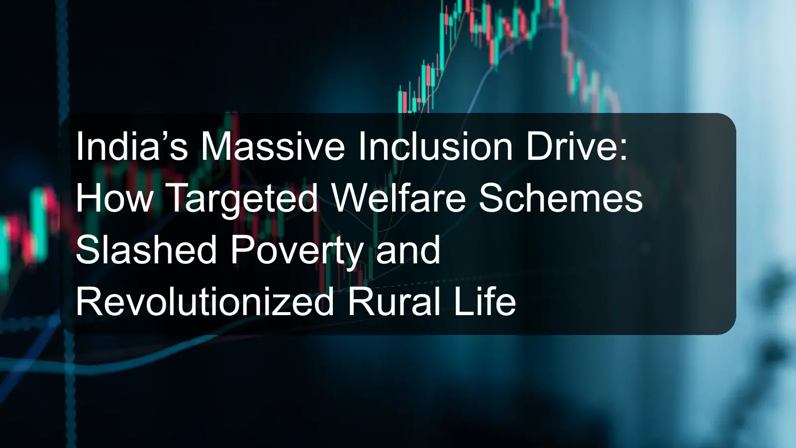 India’s Massive Inclusion Drive: How Targeted Welfare Schemes Slashed Poverty and Revolutionized Rural Life