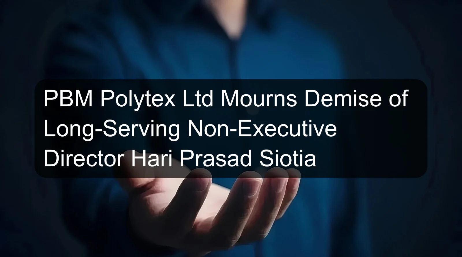 PBM Polytex Ltd Mourns Demise of Long-Serving Non-Executive Director Hari Prasad Siotia PBM Polytex Ltd Mourns Demise of Long-Serving Non-Executive Director Hari Prasad Siotia