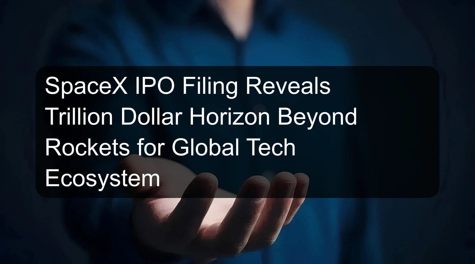 SpaceX IPO Filing Reveals Trillion Dollar Horizon Beyond Rockets for Global Tech Ecosystem