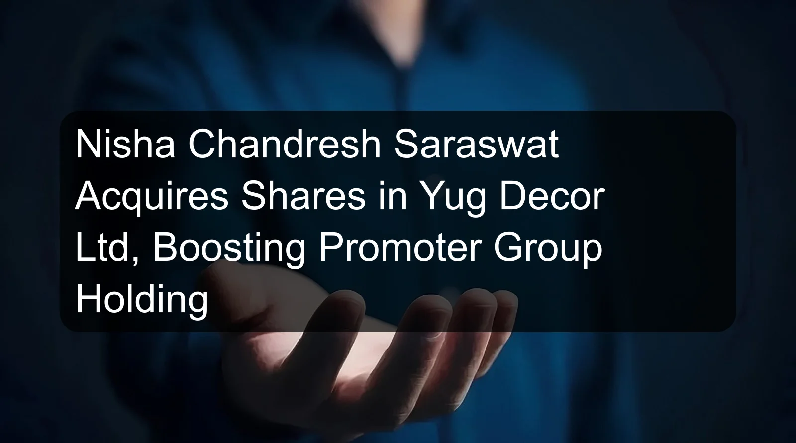 Nisha Chandresh Saraswat Acquires Shares in Yug Decor Ltd, Boosting Promoter Group Holding Nisha Chandresh Saraswat Acquires Shares in Yug Decor Ltd, Boosting Promoter Group Holding