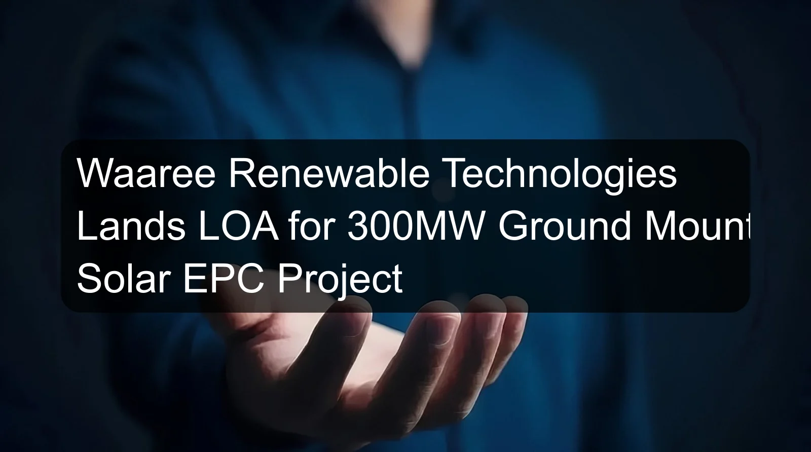 Waaree Renewable Technologies Lands LOA for 300MW Ground Mount Solar EPC Project Waaree Renewable Technologies Lands LOA for 300MW Ground Mount Solar EPC Project
