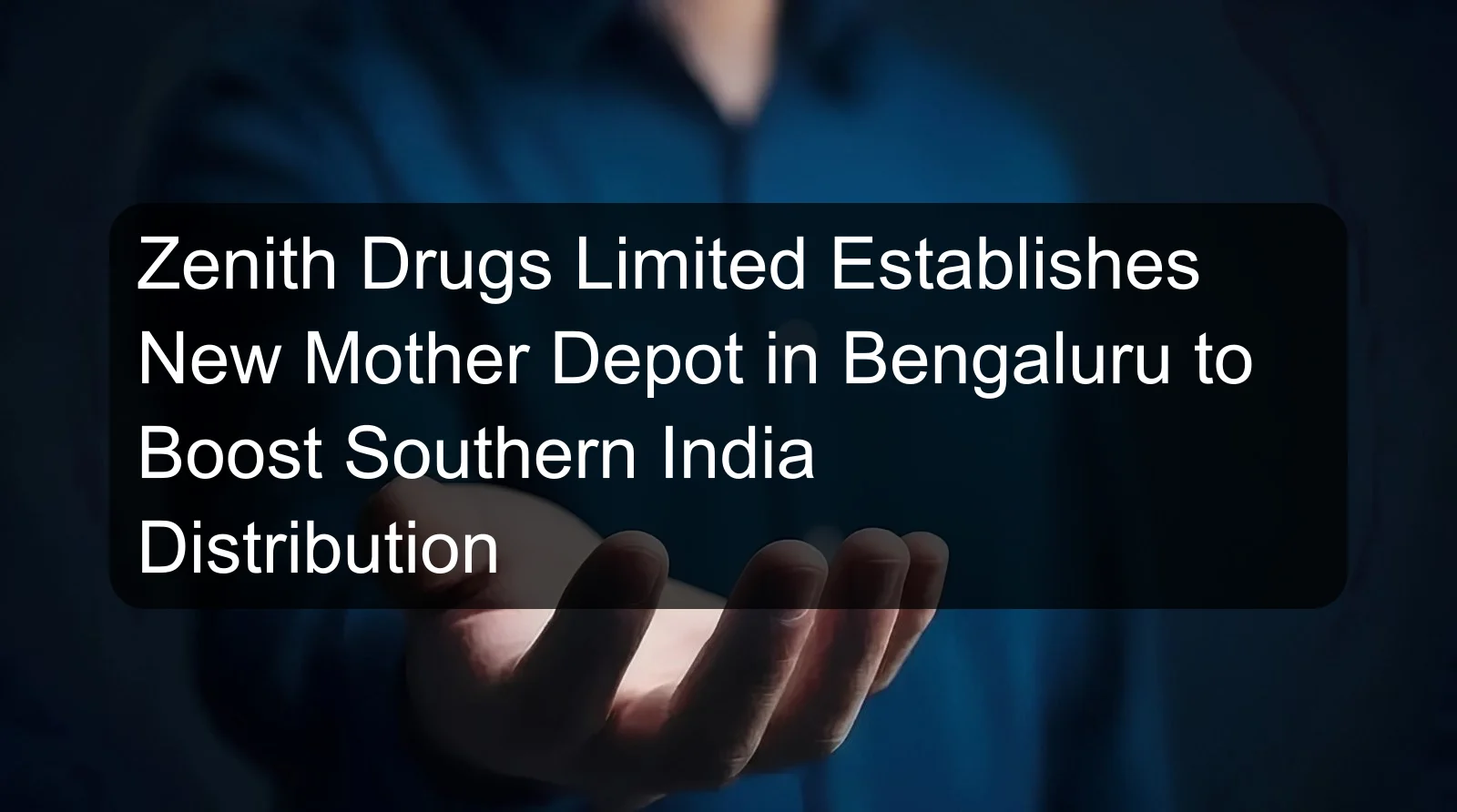 Zenith Drugs Limited Establishes New Mother Depot in Bengaluru to Boost Southern India Distribution