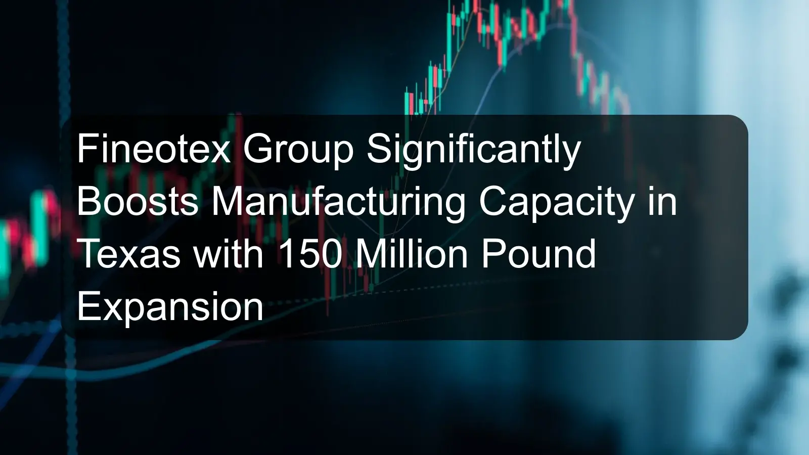 Fineotex Group Significantly Boosts Manufacturing Capacity in Texas with 150 Million Pound Expansion Fineotex Group Significantly Boosts Manufacturing Capacity in Texas with 150 Million Pound Expansion