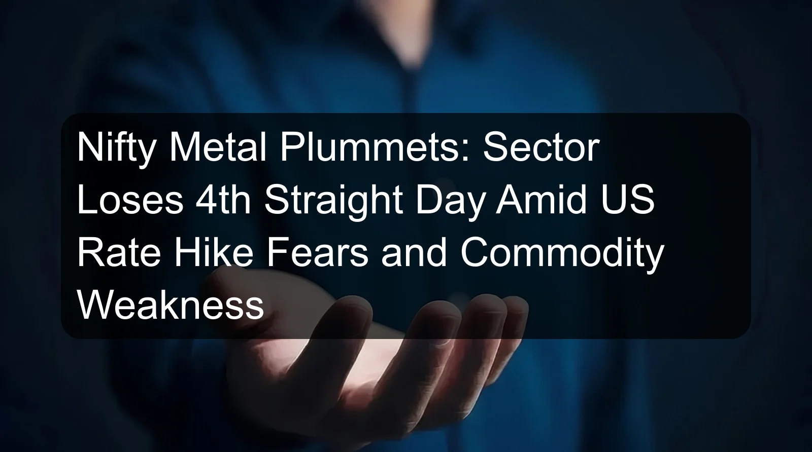 Nifty Metal Plummets: Sector Loses 4th Straight Day Amid US Rate Hike Fears and Commodity Weakness