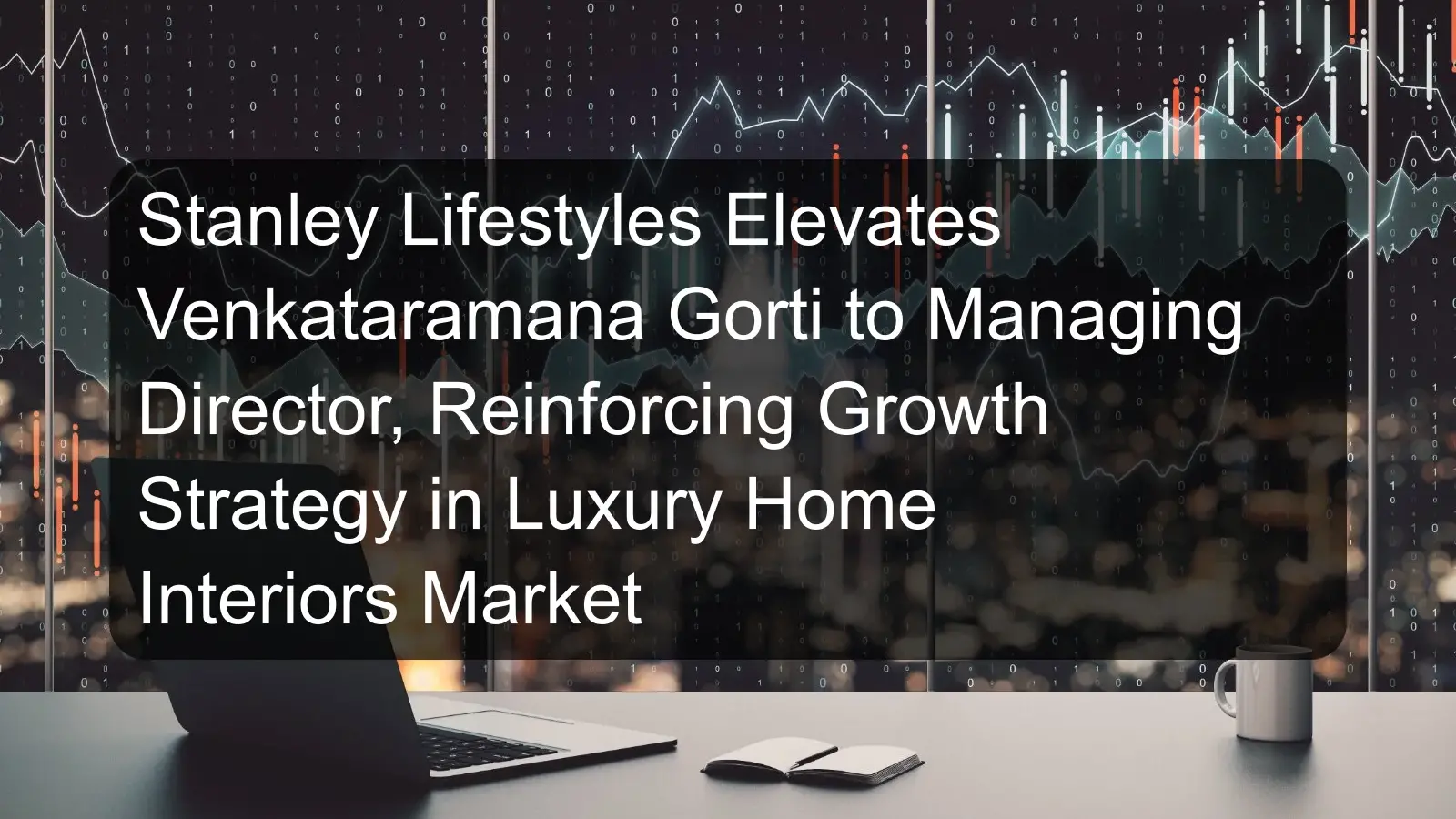 Stanley Lifestyles Elevates Venkataramana Gorti to Managing Director, Reinforcing Growth Strategy in Luxury Home Interiors Market