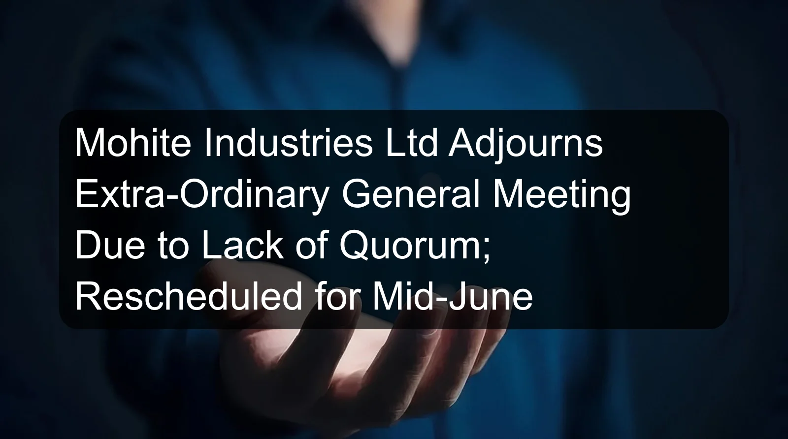 Mohite Industries Ltd Adjourns Extra-Ordinary General Meeting Due to Lack of Quorum; Rescheduled for Mid-June