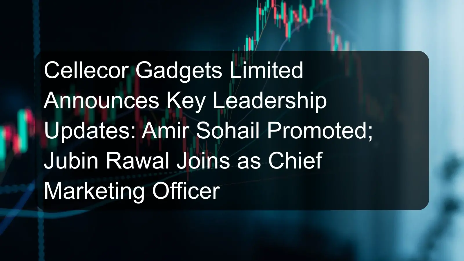Cellecor Gadgets Limited Announces Key Leadership Updates: Amir Sohail Promoted; Jubin Rawal Joins as Chief Marketing Officer
