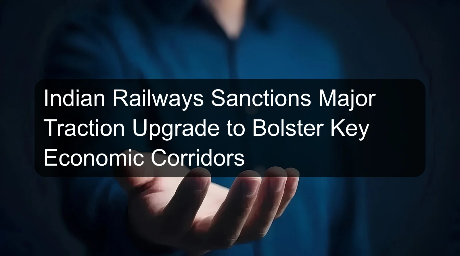 Indian Railways Sanctions Major Traction Upgrade to Bolster Key Economic Corridors Indian Railways Sanctions Major Traction Upgrade to Bolster Key Economic Corridors