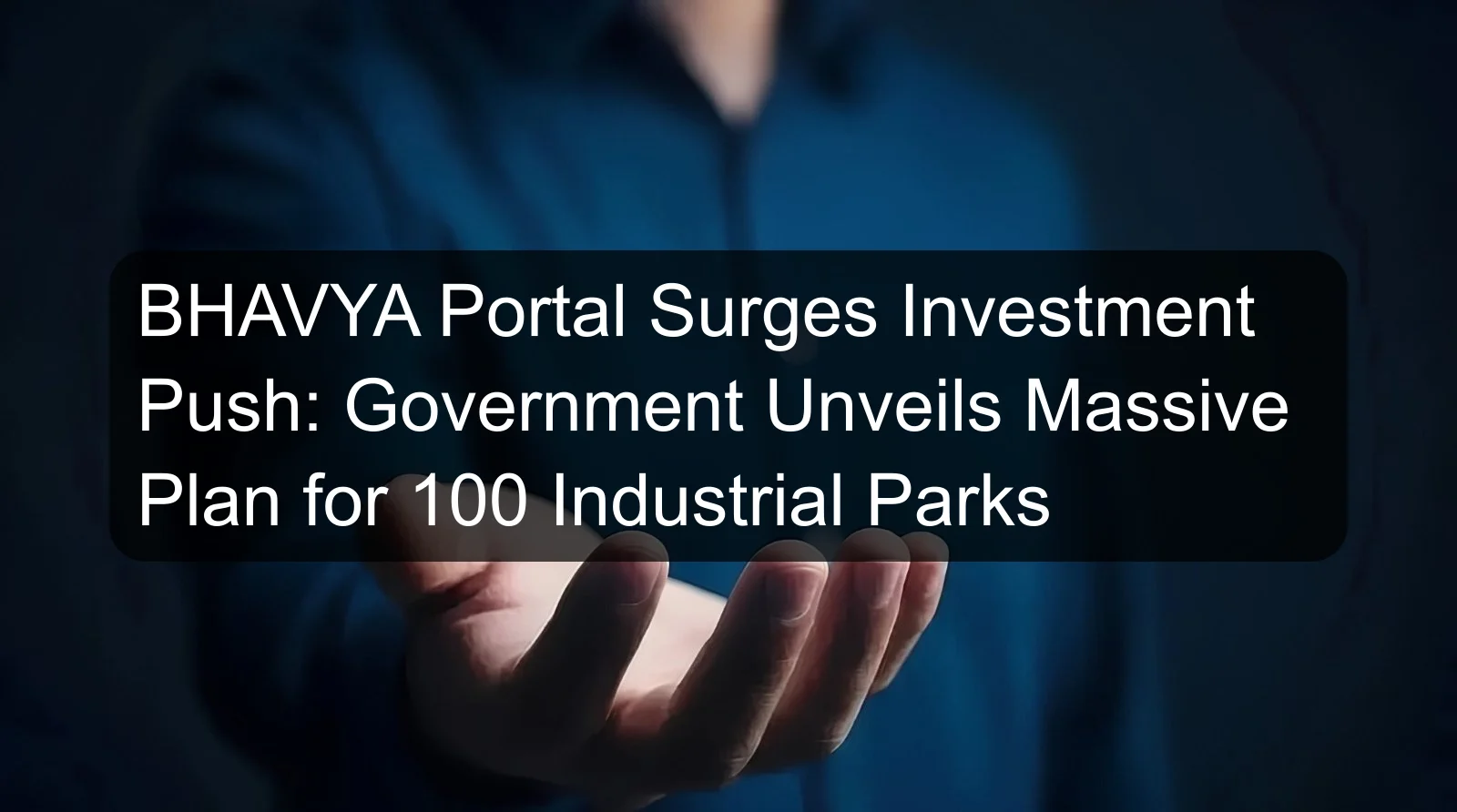 BHAVYA Portal Surges Investment Push: Government Unveils Massive Plan for 100 Industrial Parks BHAVYA Portal Surges Investment Push: Government Unveils Massive Plan for 100 Industrial Parks