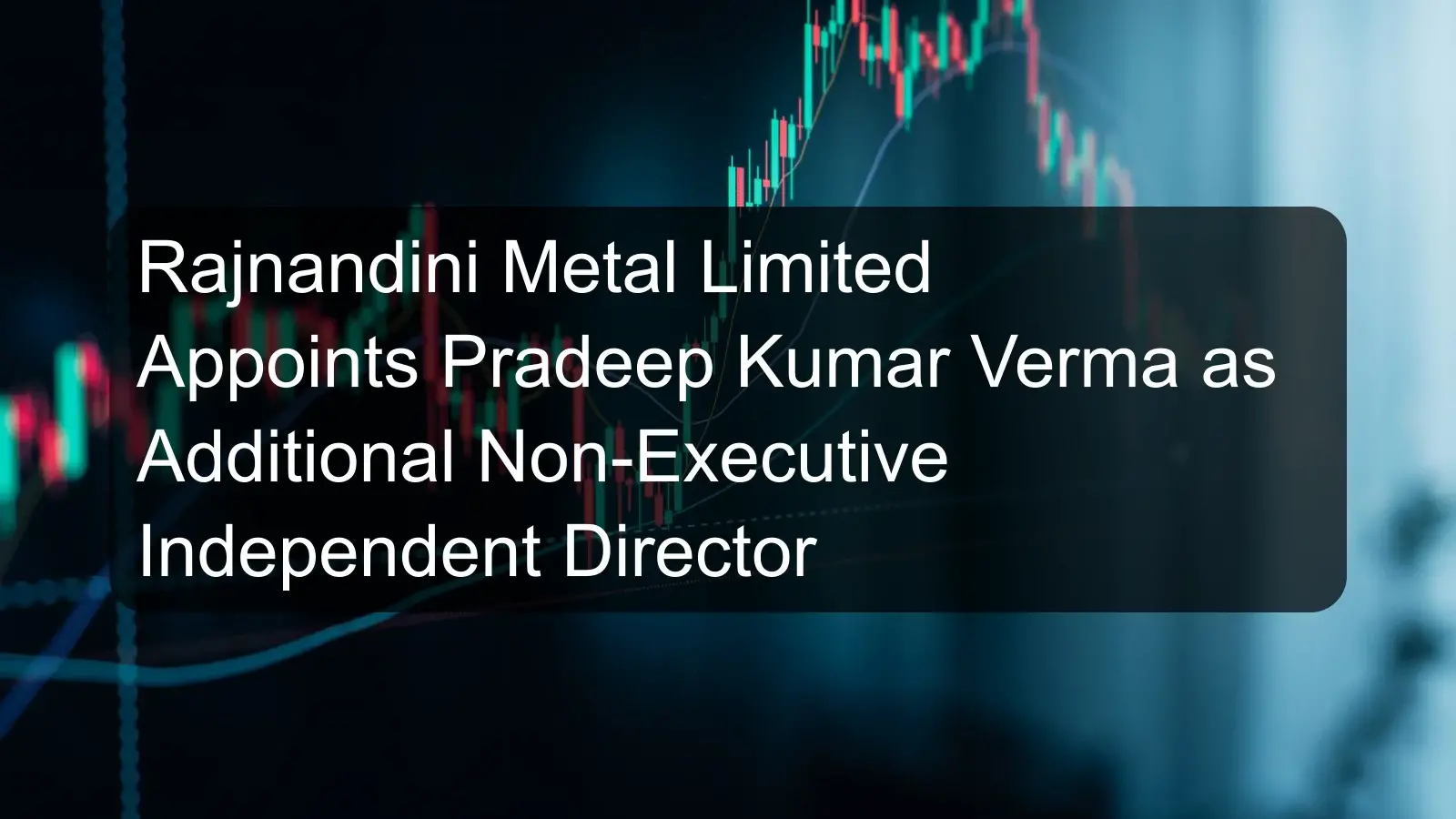 Rajnandini Metal Limited Appoints Pradeep Kumar Verma as Additional Non-Executive Independent Director