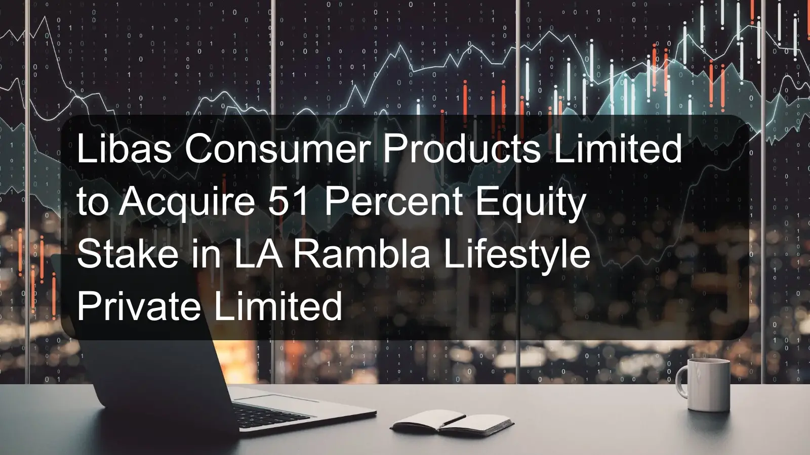 Libas Consumer Products Limited to Acquire 51 Percent Equity Stake in LA Rambla Lifestyle Private Limited Libas Consumer Products Limited to Acquire 51 Percent Equity Stake in LA Rambla Lifestyle Private Limited