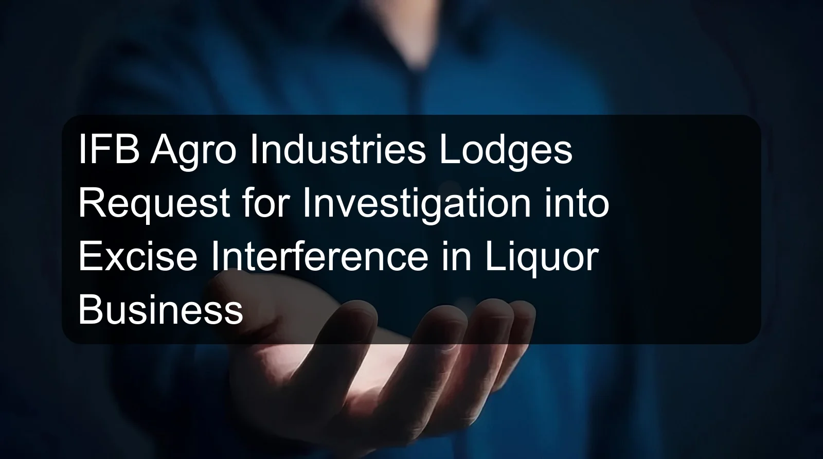 IFB Agro Industries Lodges Request for Investigation into Excise Interference in Liquor Business IFB Agro Industries Lodges Request for Investigation into Excise Interference in Liquor Business