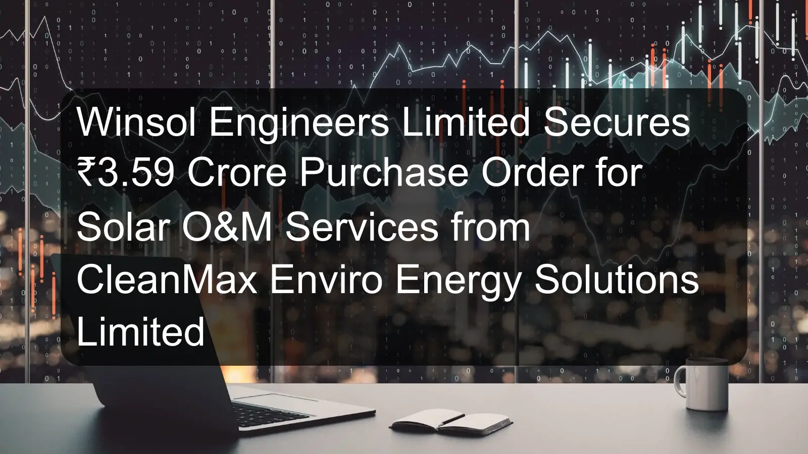 Winsol Engineers Limited Secures ₹3.59 Crore Purchase Order for Solar O&M Services from CleanMax Enviro Energy Solutions Limited Winsol Engineers Limited Secures ₹3.59 Crore Purchase Order for Solar O&M Services from CleanMax Enviro Energy Solutions Limited