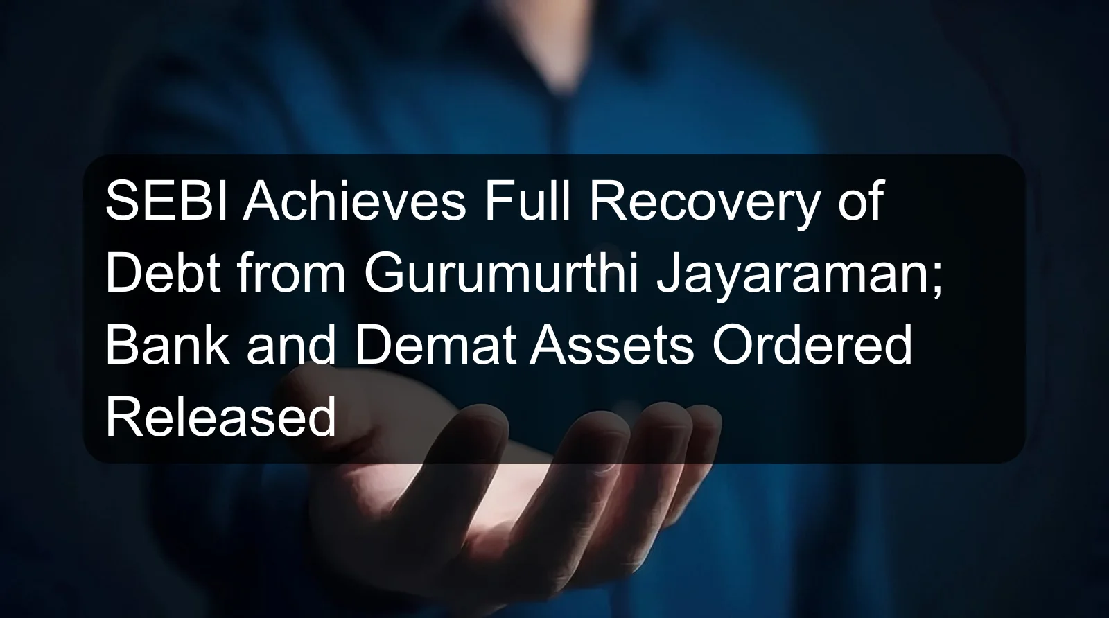 SEBI Achieves Full Recovery of Debt from Gurumurthi Jayaraman; Bank and Demat Assets Ordered Released