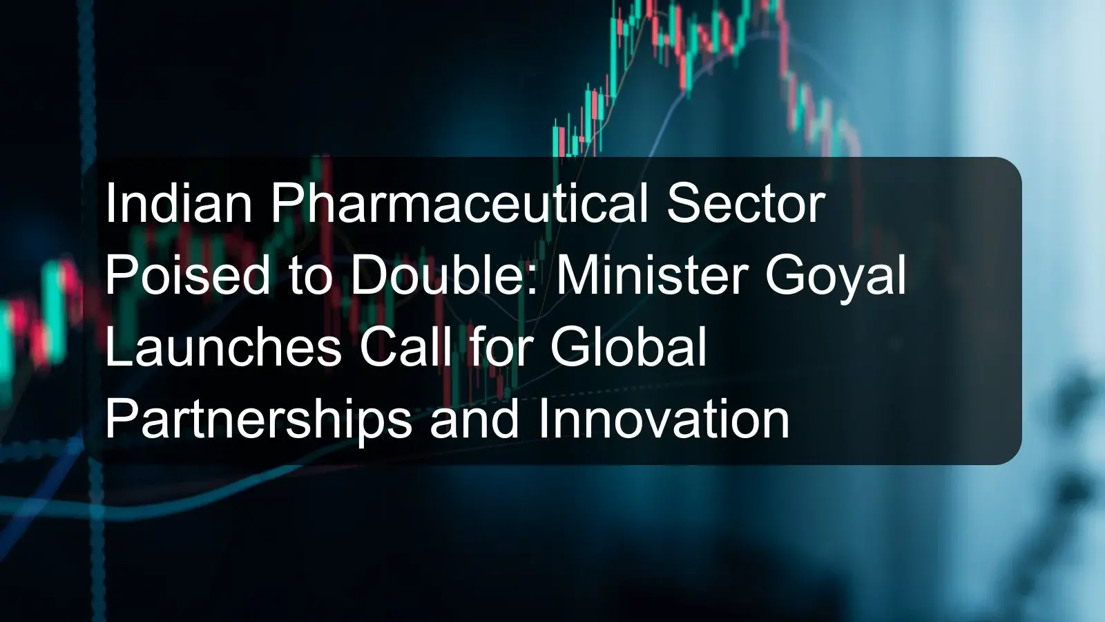 Indian Pharmaceutical Sector Poised to Double: Minister Goyal Launches Call for Global Partnerships and Innovation