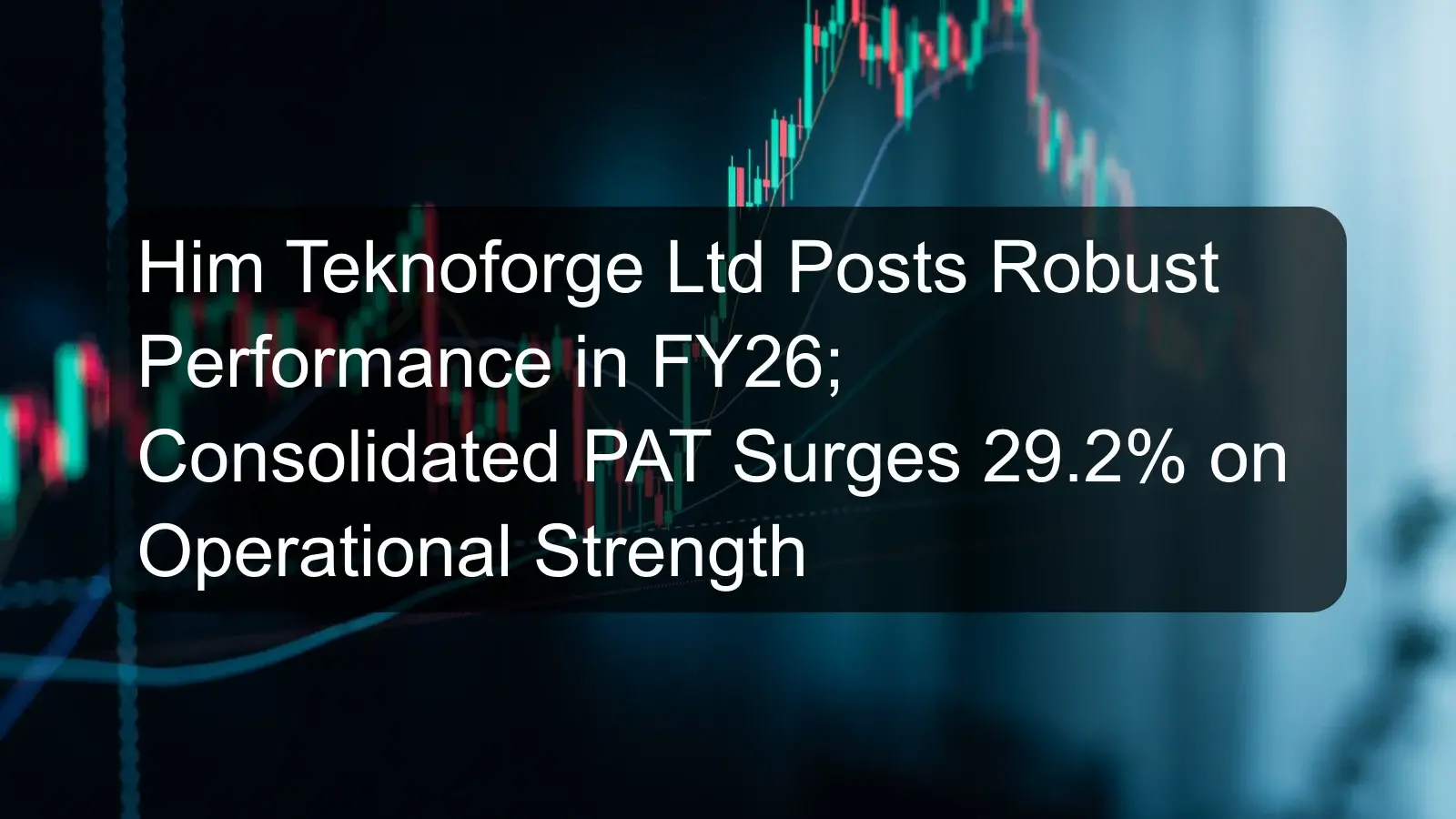 Him Teknoforge Ltd Posts Robust Performance in FY26; Consolidated PAT Surges 29.2% on Operational Strength Him Teknoforge Ltd Posts Robust Performance in FY26; Consolidated PAT Surges 29.2% on Operational Strength