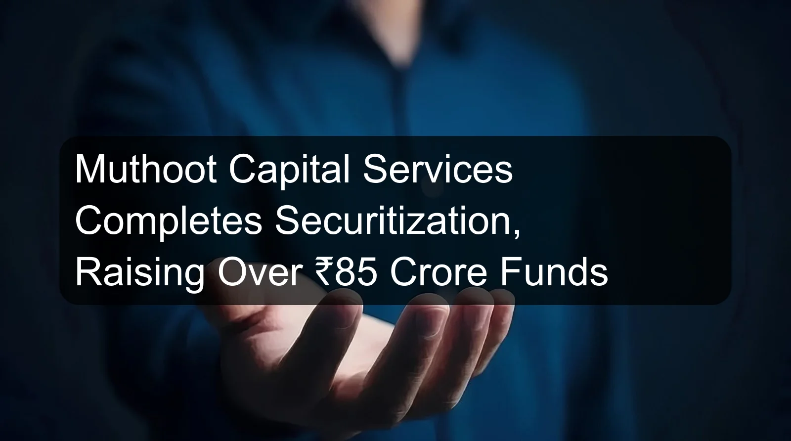 Muthoot Capital Services Completes Securitization, Raising Over ₹85 Crore Funds Muthoot Capital Services Completes Securitization, Raising Over ₹85 Crore Funds