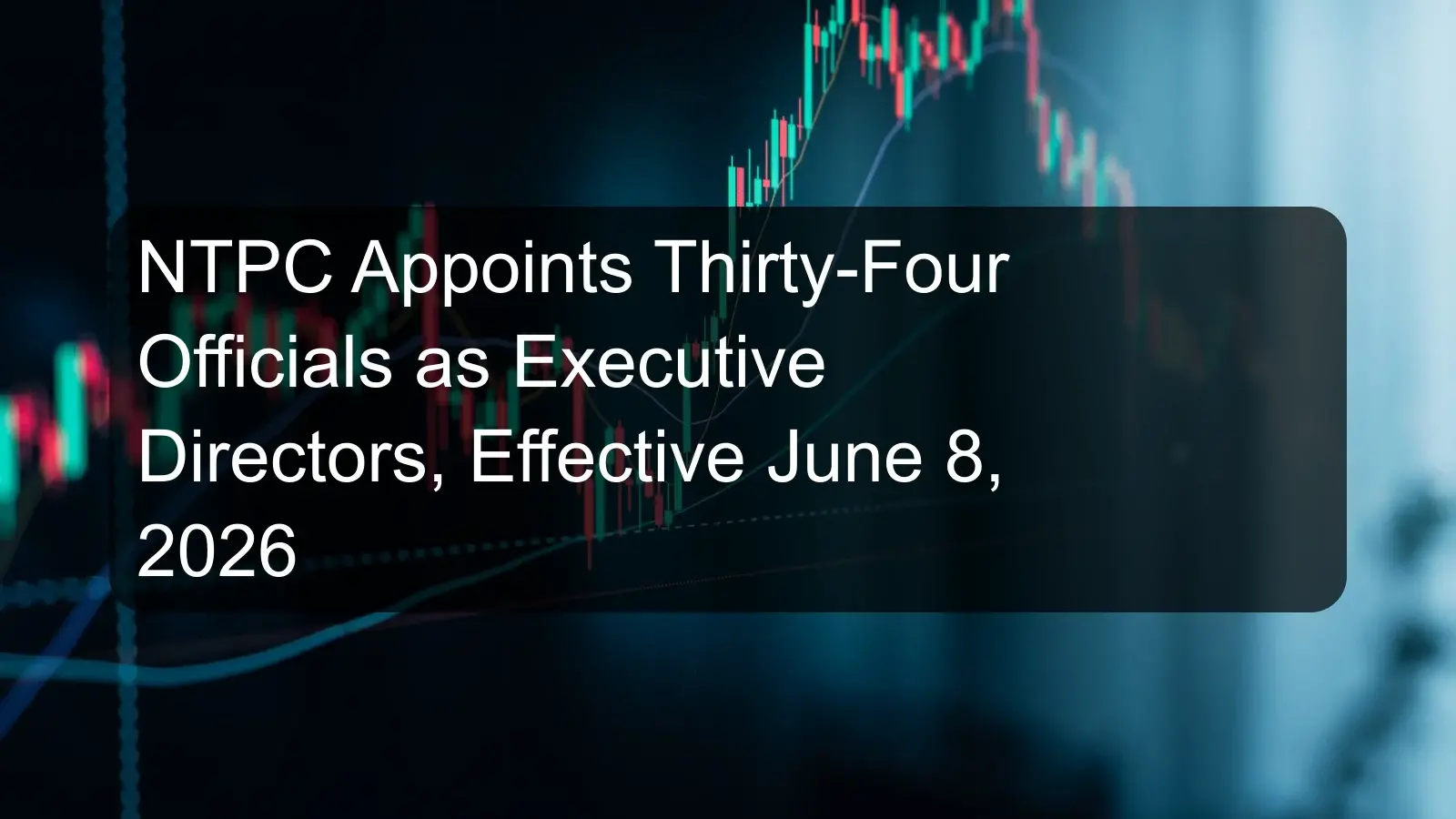 NTPC Appoints Thirty-Four Officials as Executive Directors, Effective June 8, 2026 NTPC Appoints Thirty-Four Officials as Executive Directors, Effective June 8, 2026