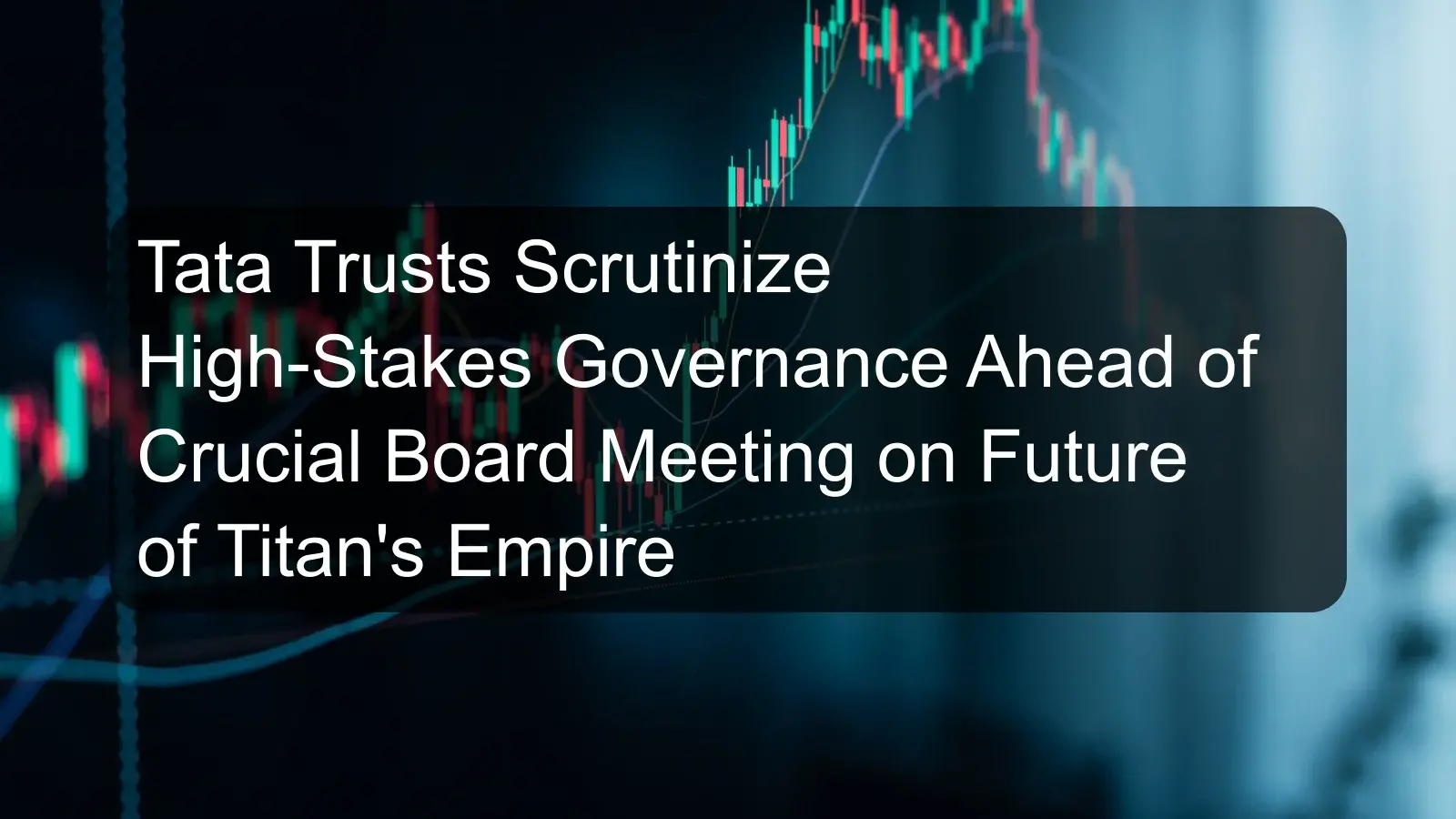 Tata Trusts Scrutinize High-Stakes Governance Ahead of Crucial Board Meeting on Future of Titan's Empire Tata Trusts Scrutinize High-Stakes Governance Ahead of Crucial Board Meeting on Future of Titan's Empire