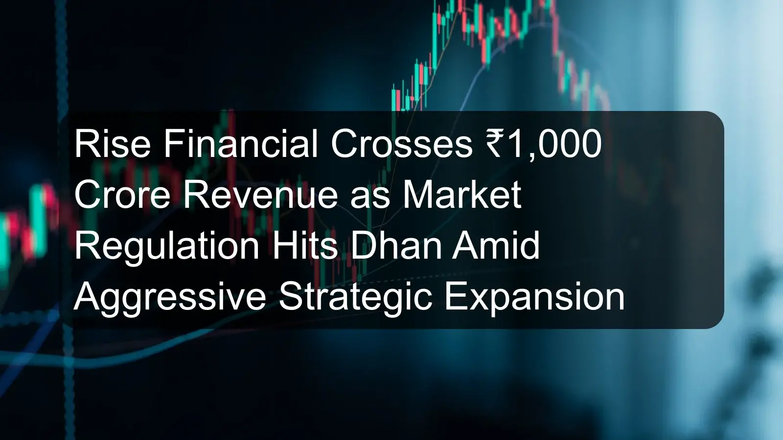 Rise Financial Crosses ₹1,000 Crore Revenue as Market Regulation Hits Dhan Amid Aggressive Strategic Expansion