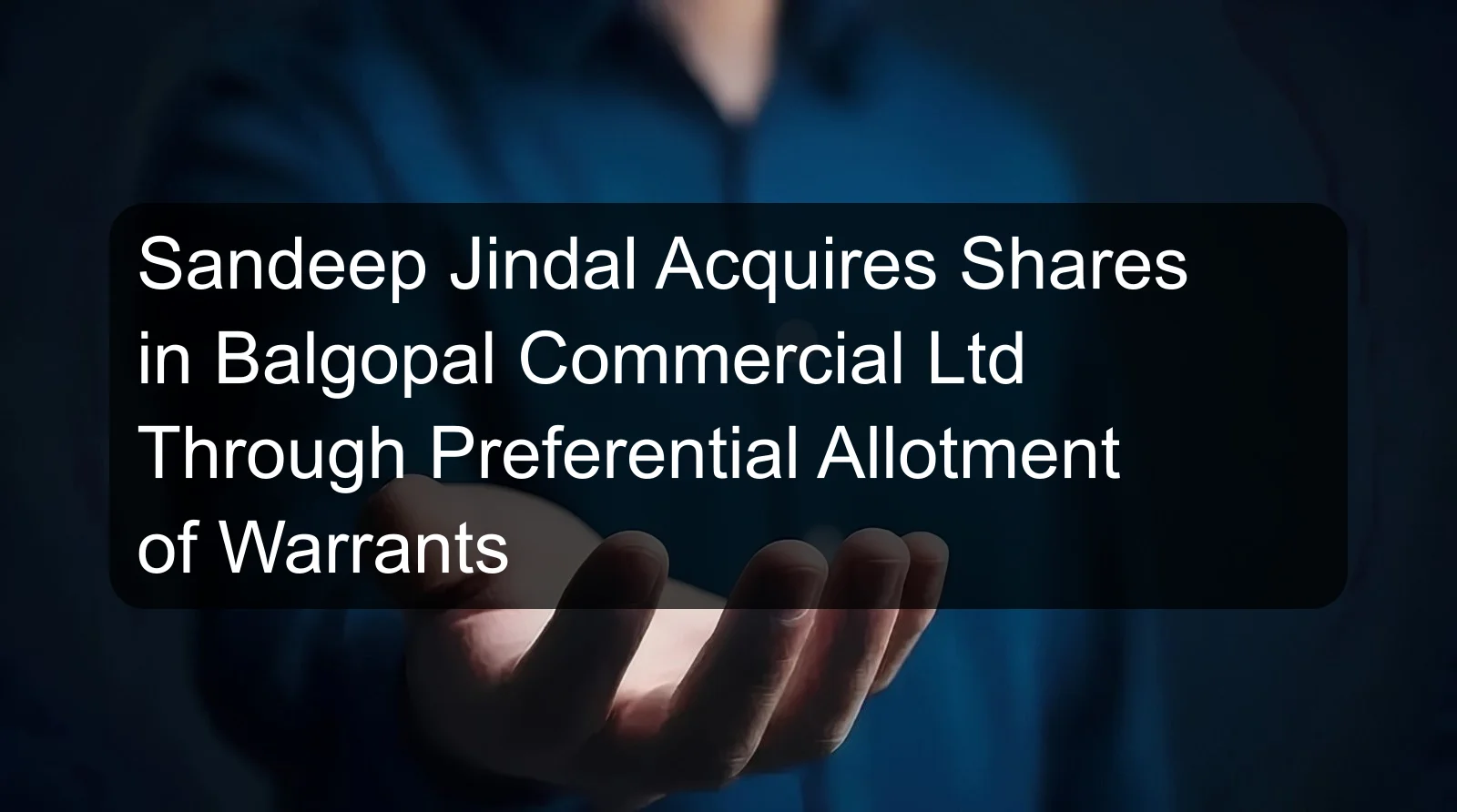 Sandeep Jindal Acquires Shares in Balgopal Commercial Ltd Through Preferential Allotment of Warrants