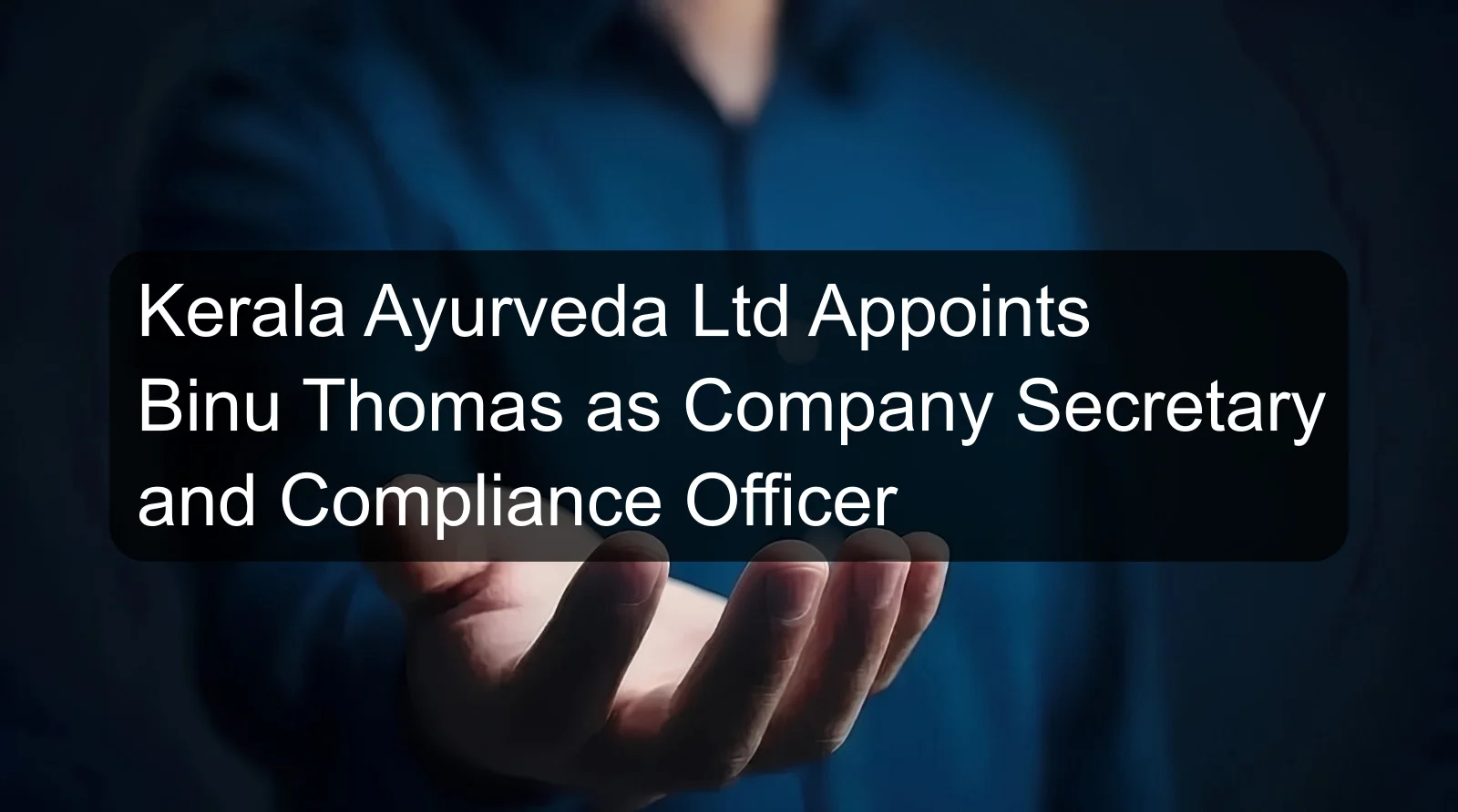 Kerala Ayurveda Ltd Appoints Binu Thomas as Company Secretary and Compliance Officer Kerala Ayurveda Ltd Appoints Binu Thomas as Company Secretary and Compliance Officer