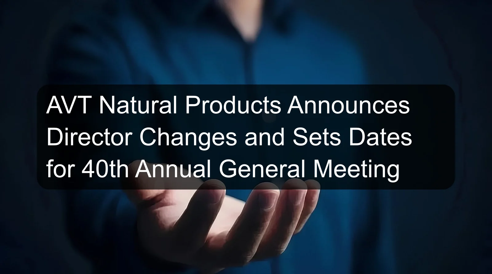 AVT Natural Products Announces Director Changes and Sets Dates for 40th Annual General Meeting