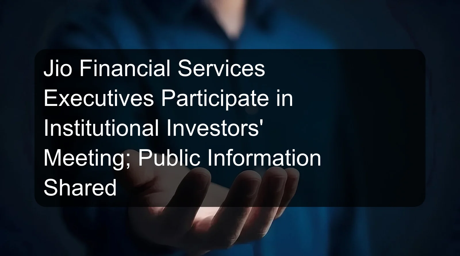 Jio Financial Services Executives Participate in Institutional Investors' Meeting; Public Information Shared
