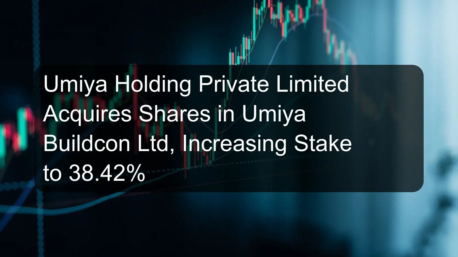 Umiya Holding Private Limited Acquires Shares in Umiya Buildcon Ltd, Increasing Stake to 38.42% Umiya Holding Private Limited Acquires Shares in Umiya Buildcon Ltd, Increasing Stake to 38.42%