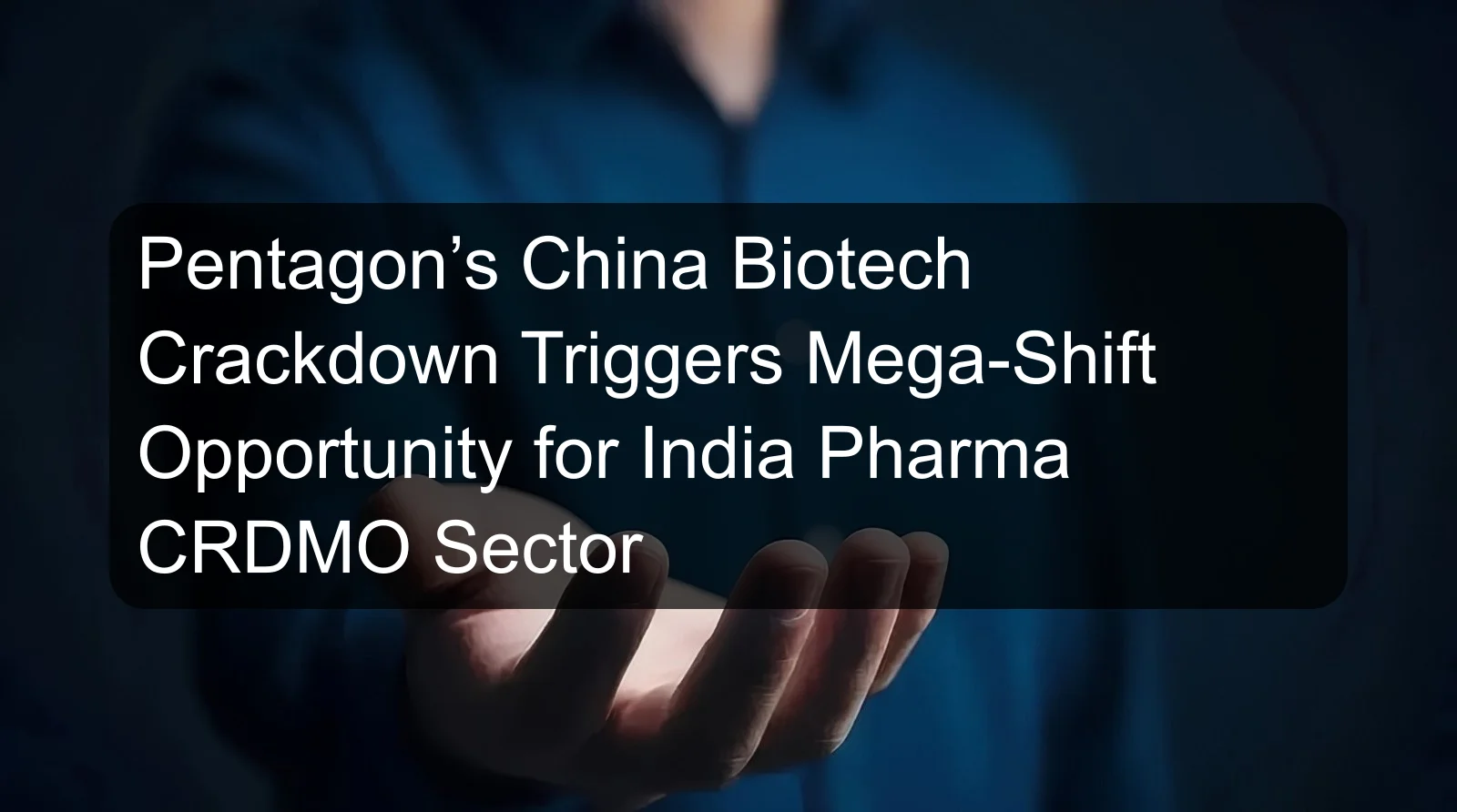 Pentagon’s China Biotech Crackdown Triggers Mega-Shift Opportunity for India Pharma CRDMO Sector