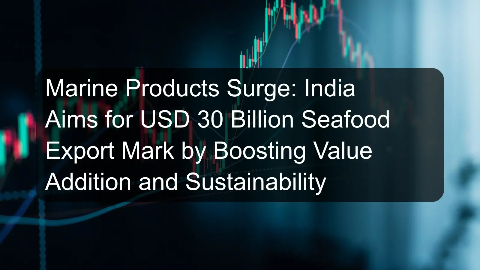 Marine Products Surge: India Aims for USD 30 Billion Seafood Export Mark by Boosting Value Addition and Sustainability