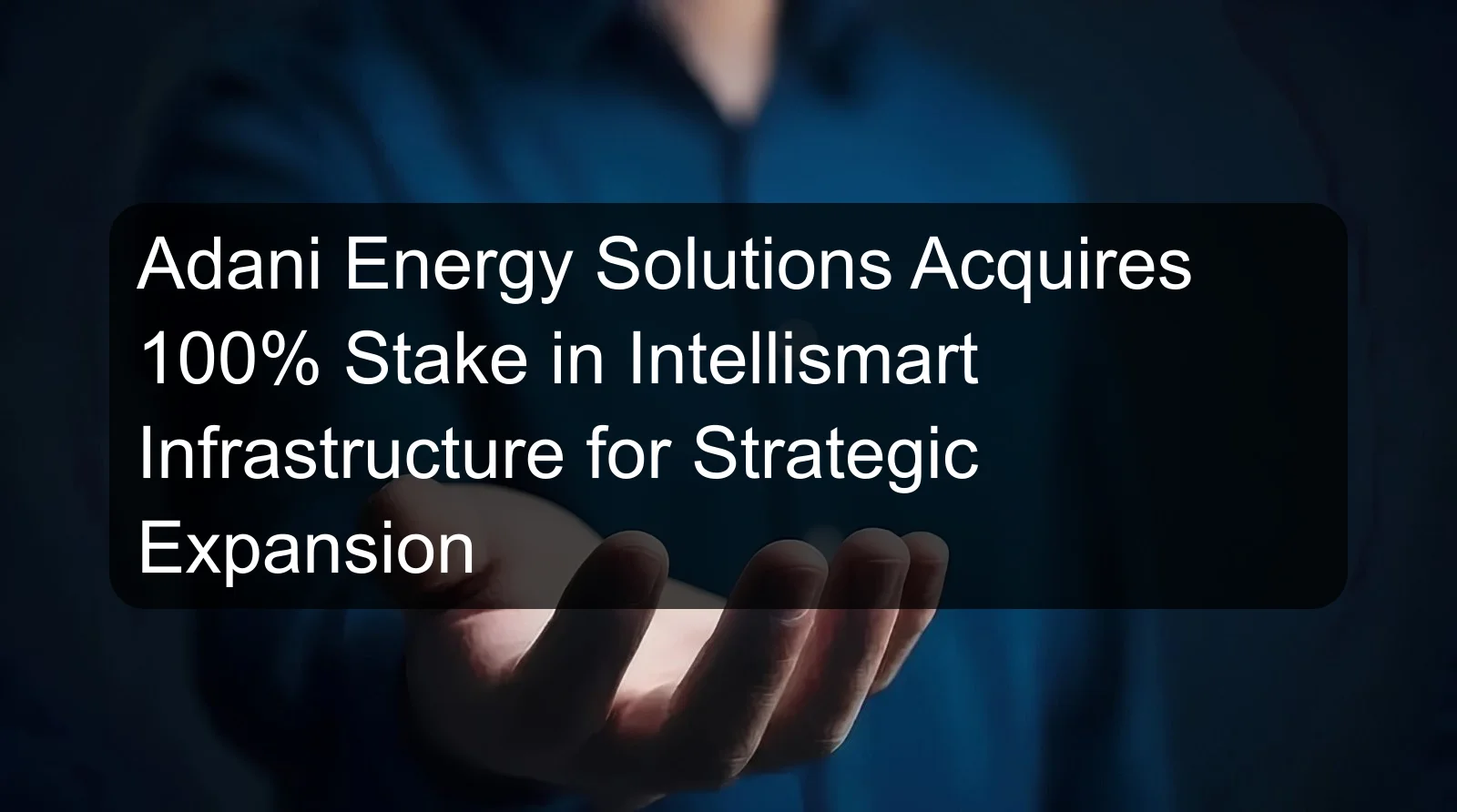 Adani Energy Solutions Acquires 100% Stake in Intellismart Infrastructure for Strategic Expansion Adani Energy Solutions Acquires 100% Stake in Intellismart Infrastructure for Strategic Expansion