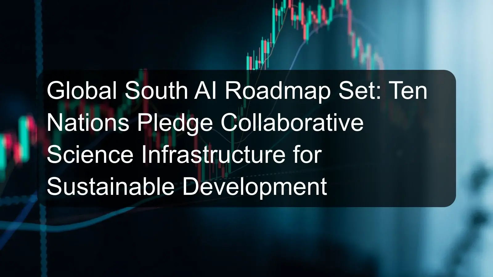 Global South AI Roadmap Set: Ten Nations Pledge Collaborative Science Infrastructure for Sustainable Development