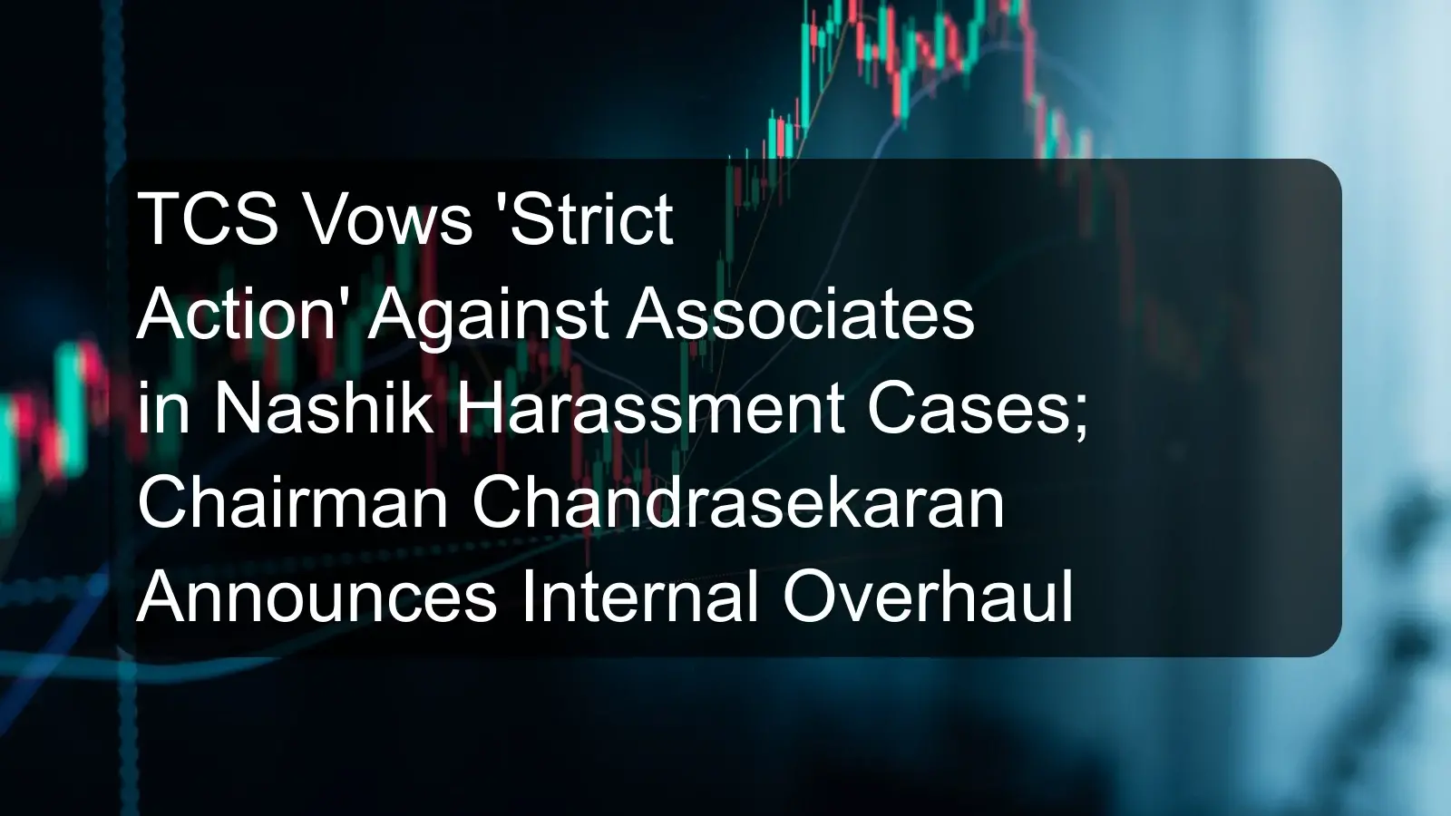 TCS Vows 'Strict Action' Against Associates in Nashik Harassment Cases; Chairman Chandrasekaran Announces Internal Overhaul