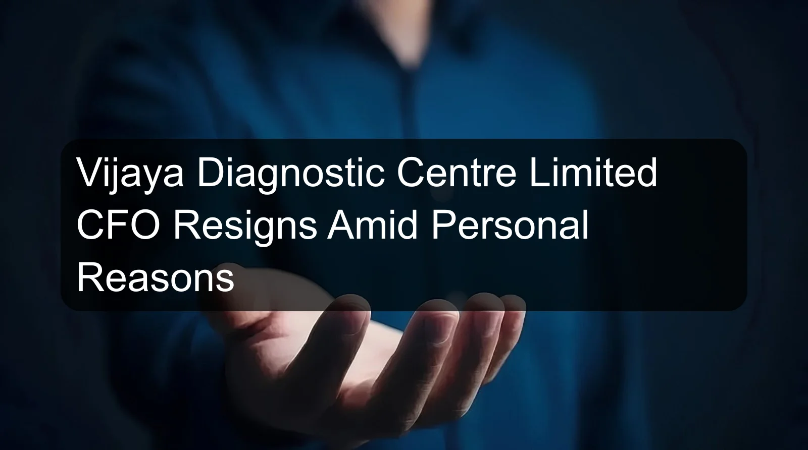 Vijaya Diagnostic Centre Limited CFO Resigns Amid Personal Reasons