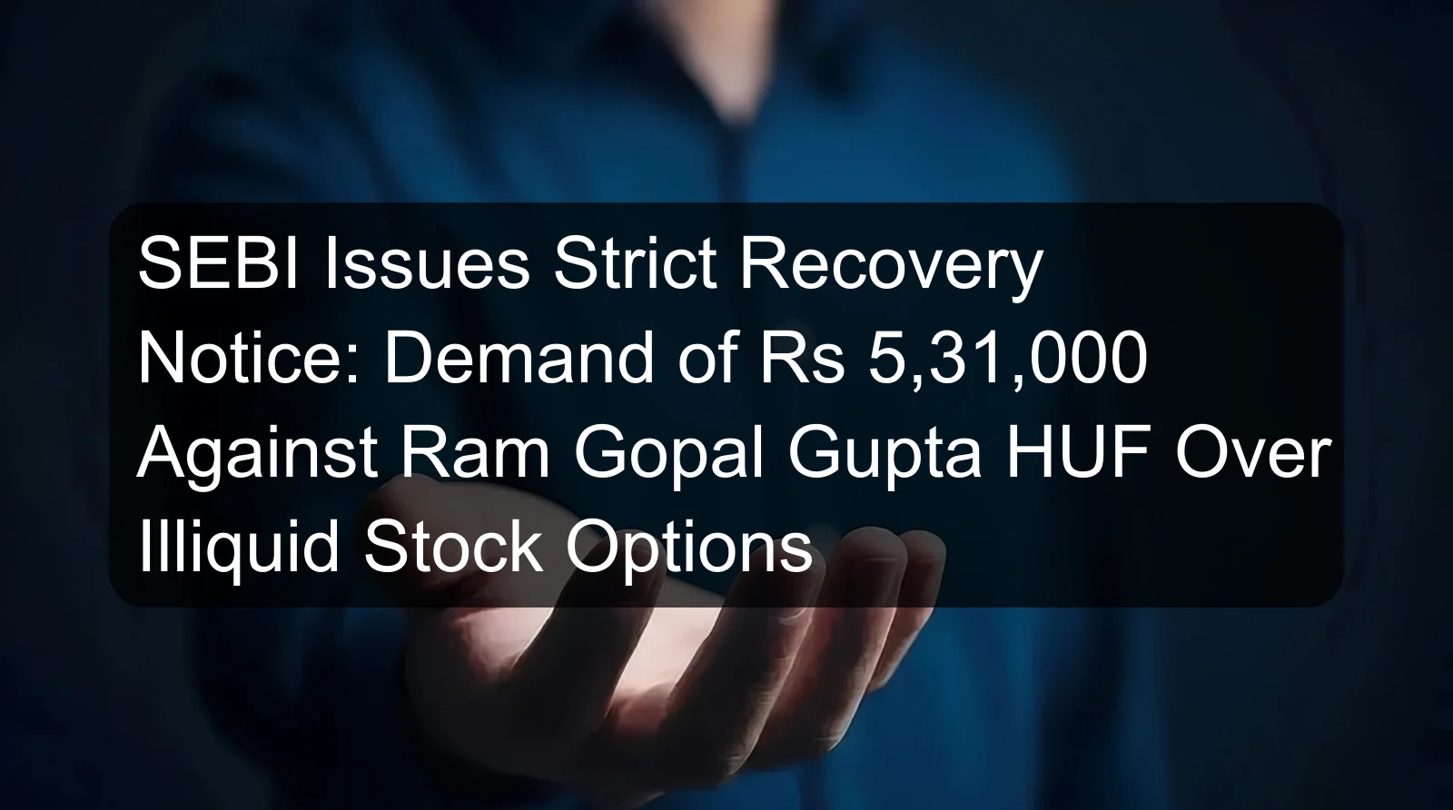 SEBI Issues Strict Recovery Notice: Demand of Rs 5,31,000 Against Ram Gopal Gupta HUF Over Illiquid Stock Options