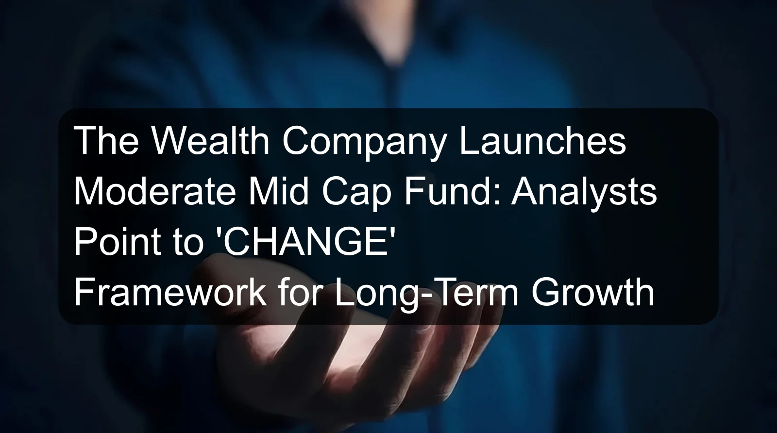 The Wealth Company Launches Moderate Mid Cap Fund: Analysts Point to 'CHANGE' Framework for Long-Term Growth The Wealth Company Launches Moderate Mid Cap Fund: Analysts Point to 'CHANGE' Framework for Long-Term Growth