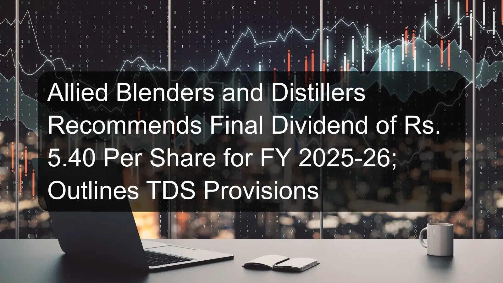 Allied Blenders and Distillers Recommends Final Dividend of Rs. 5.40 Per Share for FY 2025-26; Outlines TDS Provisions
