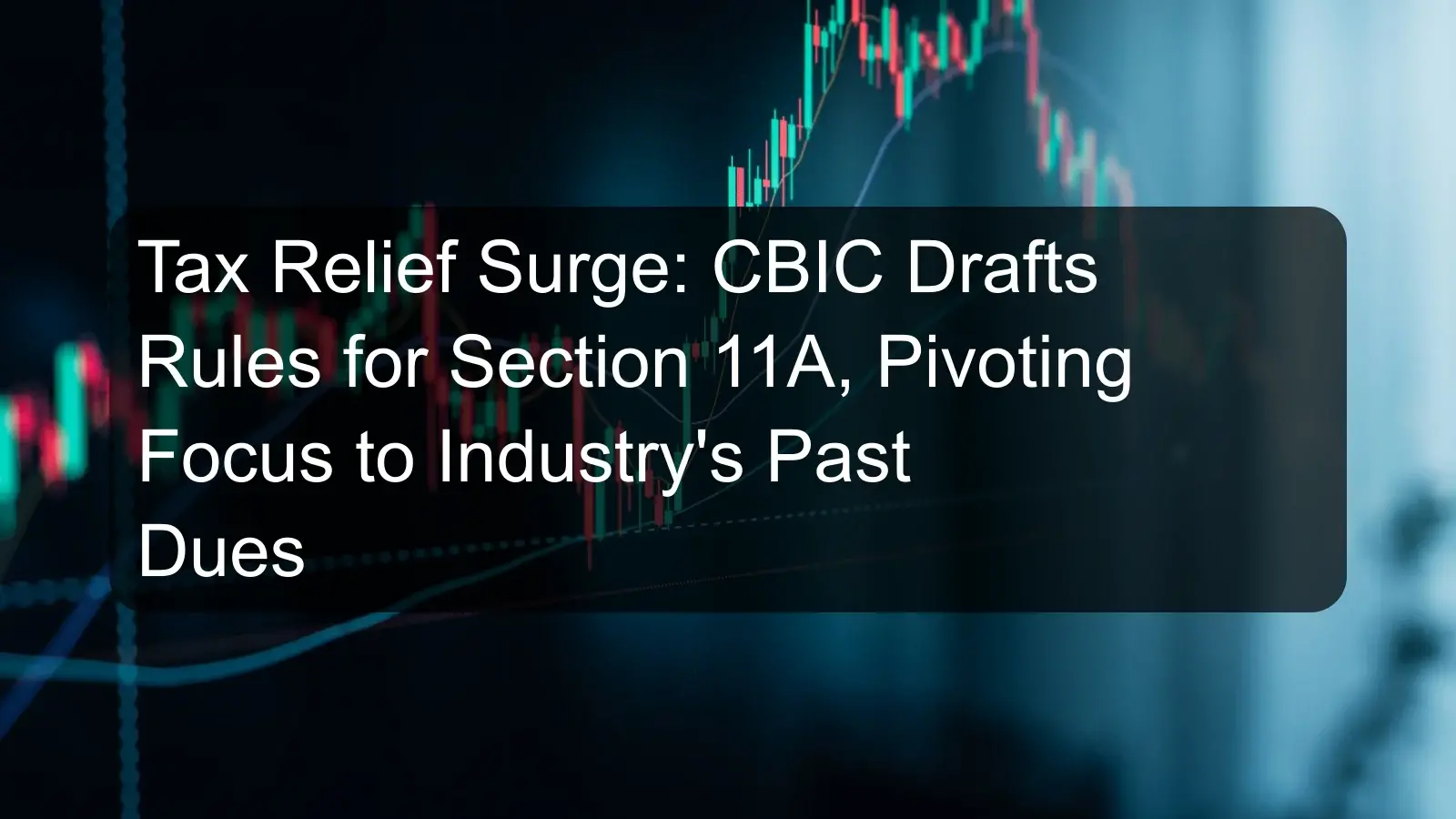 Tax Relief Surge: CBIC Drafts Rules for Section 11A, Pivoting Focus to Industry's Past Dues