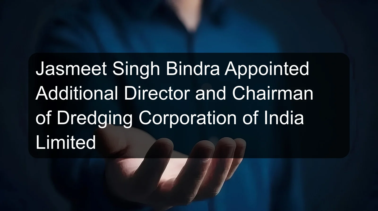 Jasmeet Singh Bindra Appointed Additional Director and Chairman of Dredging Corporation of India Limited