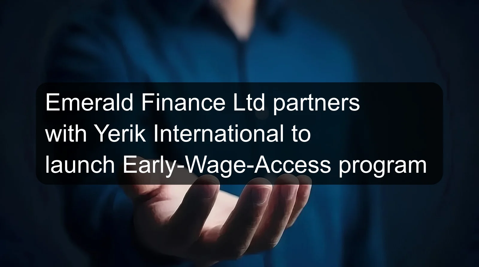 Emerald Finance Ltd partners with Yerik International to launch Early-Wage-Access program Emerald Finance Ltd partners with Yerik International to launch Early-Wage-Access program