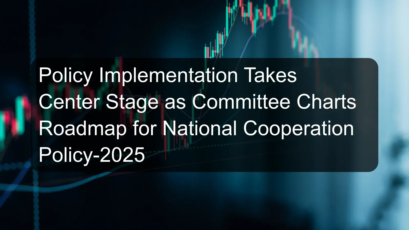 Policy Implementation Takes Center Stage as Committee Charts Roadmap for National Cooperation Policy-2025