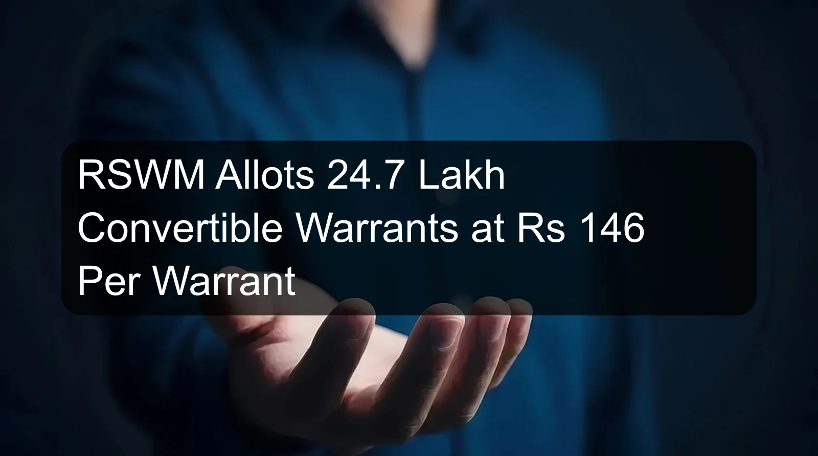 RSWM Allots 24.7 Lakh Convertible Warrants at Rs 146 Per Warrant RSWM Allots 24.7 Lakh Convertible Warrants at Rs 146 Per Warrant