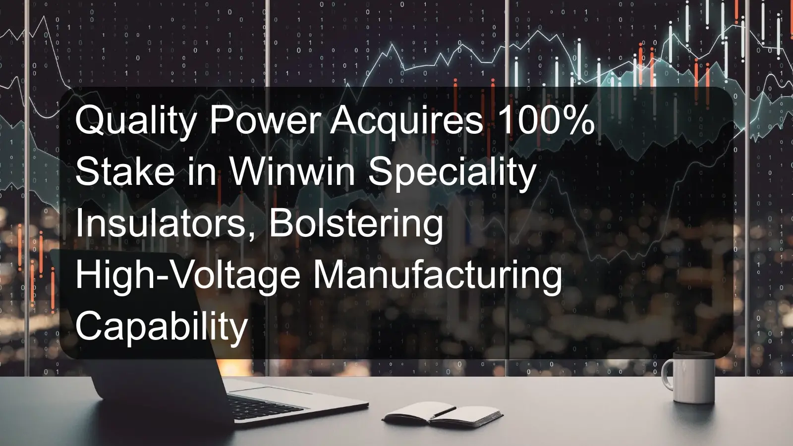 Quality Power Acquires 100% Stake in Winwin Speciality Insulators, Bolstering High-Voltage Manufacturing Capability Quality Power Acquires 100% Stake in Winwin Speciality Insulators, Bolstering High-Voltage Manufacturing Capability