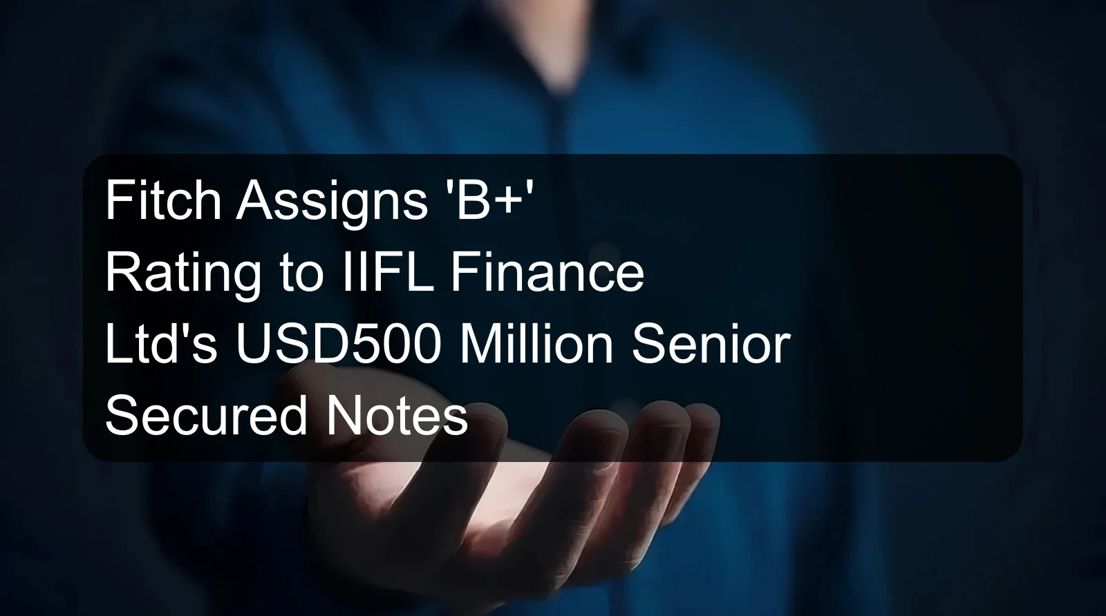 Fitch Assigns 'B+' Rating to IIFL Finance Ltd's USD500 Million Senior Secured Notes Fitch Assigns 'B+' Rating to IIFL Finance Ltd's USD500 Million Senior Secured Notes