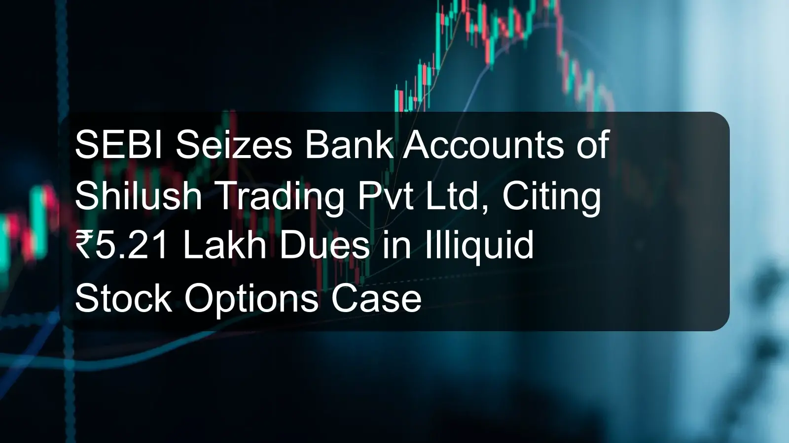 SEBI Seizes Bank Accounts of Shilush Trading Pvt Ltd, Citing ₹5.21 Lakh Dues in Illiquid Stock Options Case SEBI Seizes Bank Accounts of Shilush Trading Pvt Ltd, Citing ₹5.21 Lakh Dues in Illiquid Stock Options Case