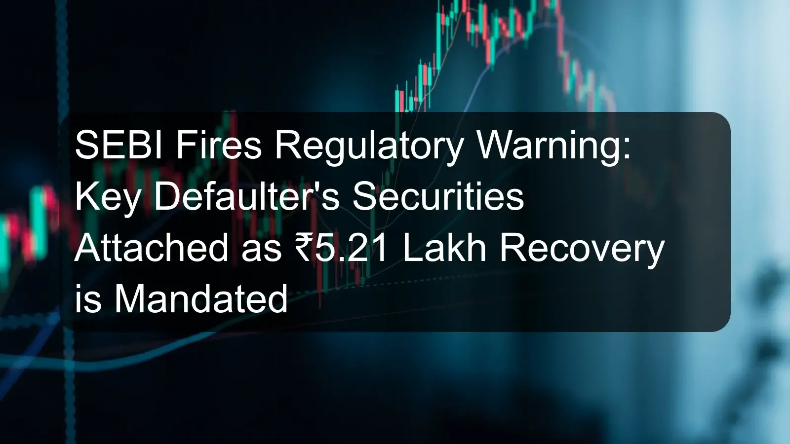 SEBI Fires Regulatory Warning: Key Defaulter's Securities Attached as ₹5.21 Lakh Recovery is Mandated