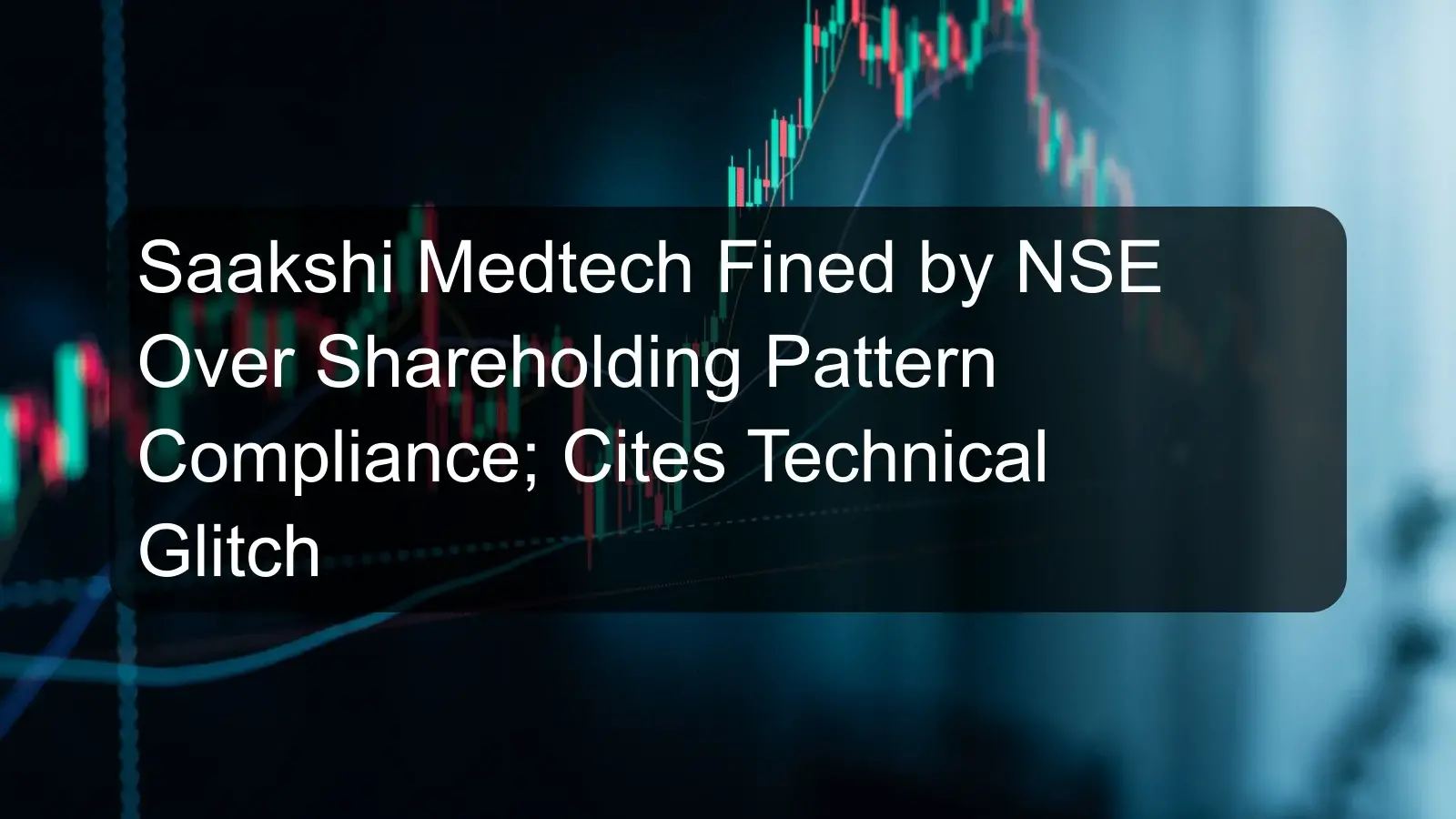 Saakshi Medtech Fined by NSE Over Shareholding Pattern Compliance; Cites Technical Glitch